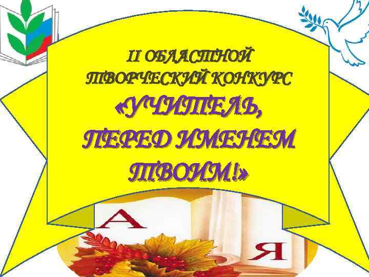 II ОБЛАСТНОЙ ТВОРЧЕСКИЙ КОНКУРС «УЧИТЕЛЬ, ПЕРЕД ИМЕНЕМ ТВОИМ!» 