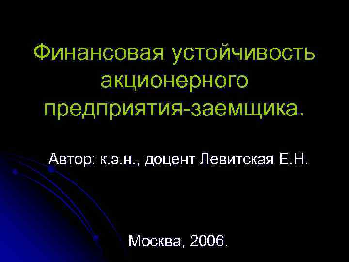 Финансовая устойчивость акционерного предприятия-заемщика. Автор: к. э. н. , доцент Левитская Е. Н. Москва,