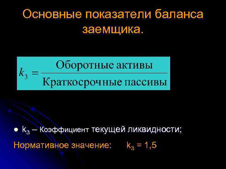 Основные показатели баланса заемщика. l k 3 – Коэффициент текущей ликвидности; Нормативное значение: k