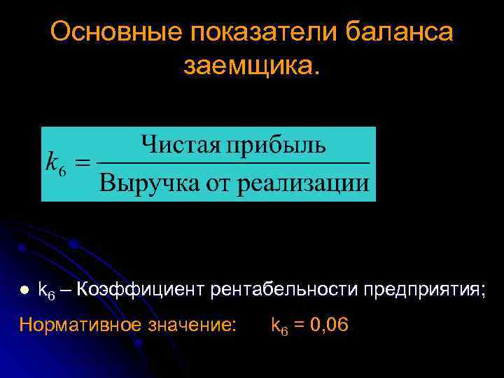 Основные показатели баланса заемщика. l k 6 – Коэффициент рентабельности предприятия; Нормативное значение: k