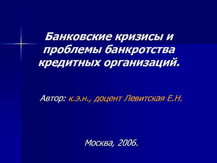 Банковские кризисы и проблемы банкротства кредитных организаций. Автор: к. э. н. , доцент Левитская