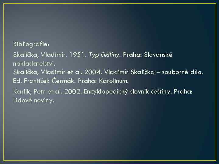 Bibliografie: Skalička, Vladimír. 1951. Typ češtiny. Praha: Slovanské nakladatelství. Skalička, Vladimír et al. 2004.