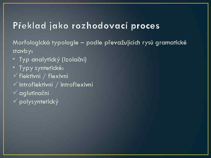 Překlad jako rozhodovací proces Morfologická typologie – podle převažujících rysů gramatické stavby: • Typ