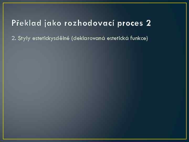 Překlad jako rozhodovací proces 2 2. Styly estetickysdělné (deklarovaná estetická funkce) 