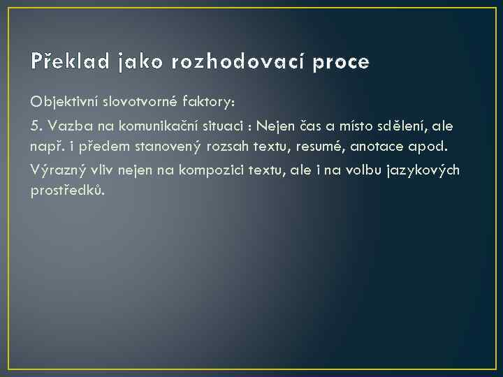 Překlad jako rozhodovací proce Objektivní slovotvorné faktory: 5. Vazba na komunikační situaci : Nejen