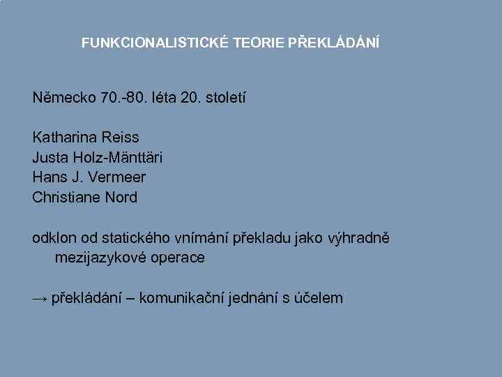 FUNKCIONALISTICKÉ TEORIE PŘEKLÁDÁNÍ Německo 70. -80. léta 20. století Katharina Reiss Justa Holz-Mänttäri Hans