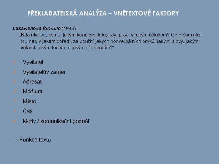 PŘEKLADATELSKÁ ANALÝZA – VNĚTEXTOVÉ FAKTORY Lasswellova formule (1948): „Kdo říká co, komu, jakým kanálem,