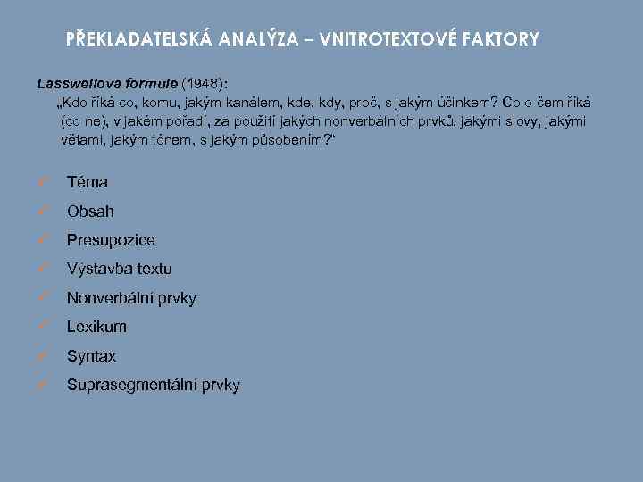 PŘEKLADATELSKÁ ANALÝZA – VNITROTEXTOVÉ FAKTORY Lasswellova formule (1948): „Kdo říká co, komu, jakým kanálem,