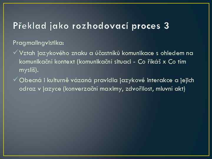 Překlad jako rozhodovací proces 3 Pragmalingvistika: ü Vztah jazykového znaku a účastníků komunikace s