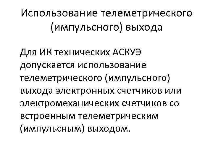 Использование телеметрического (импульсного) выхода Для ИК технических АСКУЭ допускается использование телеметрического (импульсного) выхода электронных