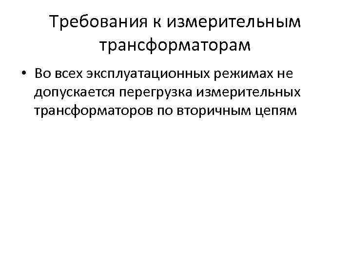 Требования к измерительным трансформаторам • Во всех эксплуатационных режимах не допускается перегрузка измерительных трансформаторов