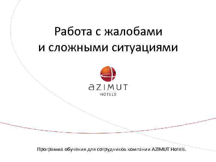 Работа с жалобами и сложными ситуациями Программа обучения для сотрудников компании AZIMUT Hotels. 