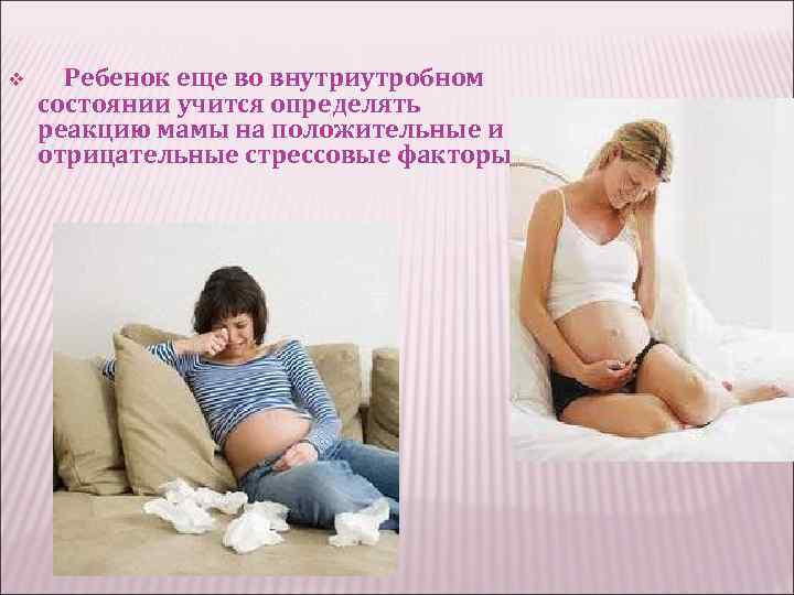 v Ребенок еще во внутриутробном состоянии учится определять реакцию мамы на положительные и отрицательные