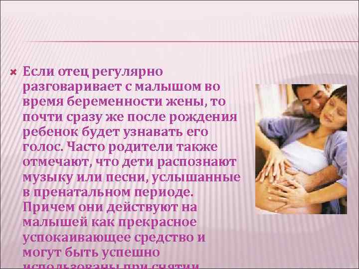  Если отец регулярно разговаривает с малышом во время беременности жены, то почти сразу