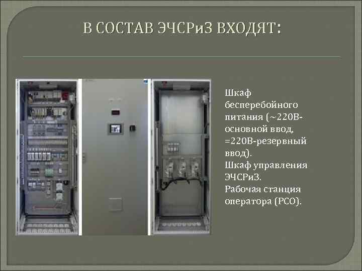 В СОСТАВ ЭЧСРи. З ВХОДЯТ: Шкаф бесперебойного питания (~220 Восновной ввод, =220 В-резервный ввод).