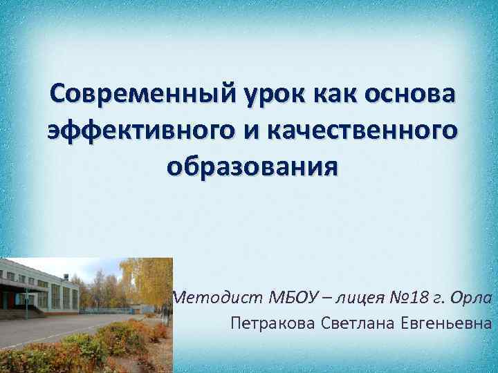 Современный урок как основа эффективного и качественного образования Методист МБОУ – лицея № 18