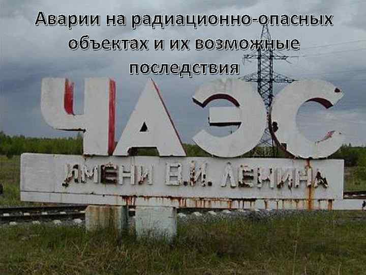 Аварии на радиационно-опасных объектах и их возможные последствия 