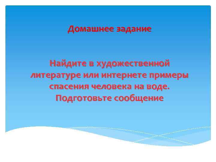 Домашнее задание Найдите в художественной литературе или интернете примеры спасения человека на воде. Подготовьте