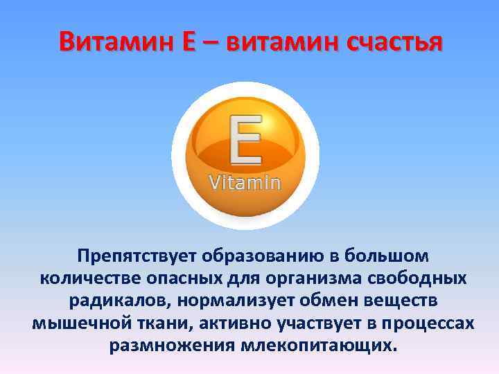 Витамин Е – витамин счастья Препятствует образованию в большом количестве опасных для организма свободных