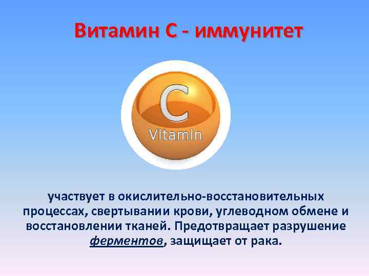 Витамин С - иммунитет участвует в окислительно-восстановительных процессах, свертывании крови, углеводном обмене и восстановлении