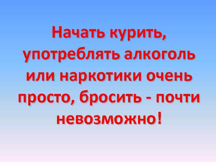 Начать курить, употреблять алкоголь или наркотики очень просто, бросить - почти невозможно! 