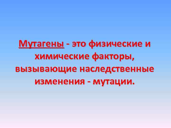 Мутагены - это физические и химические факторы, вызывающие наследственные изменения - мутации. 