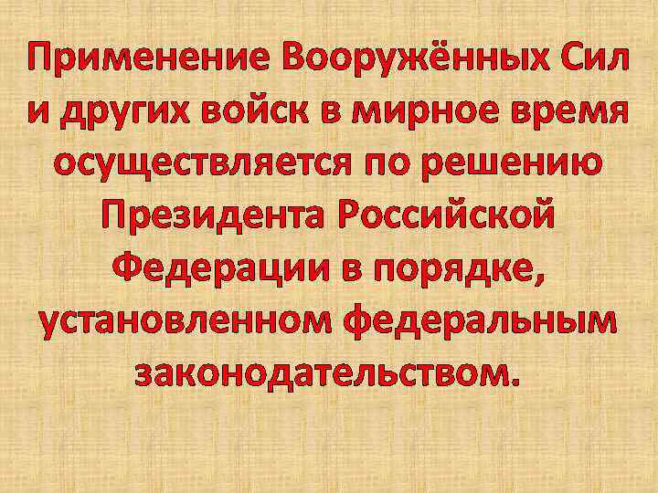 Применение Вооружённых Сил и других войск в мирное время осуществляется по решению Президента Российской