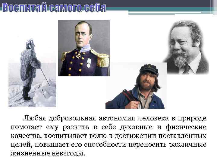 Воспитай самого себя Любая добровольная автономия человека в природе помогает ему развить в себе