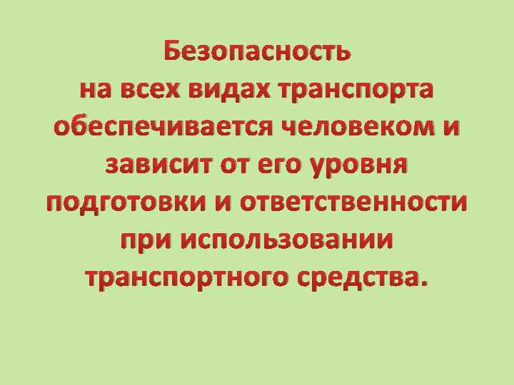 Безопасность на всех видах транспорта обеспечивается человеком и зависит от его уровня подготовки и