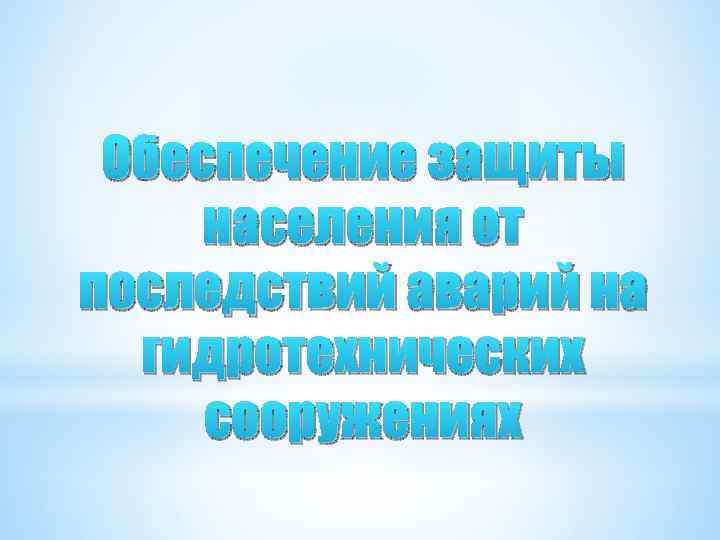 Обеспечение защиты населения от последствий аварий на гидротехнических сооружениях 