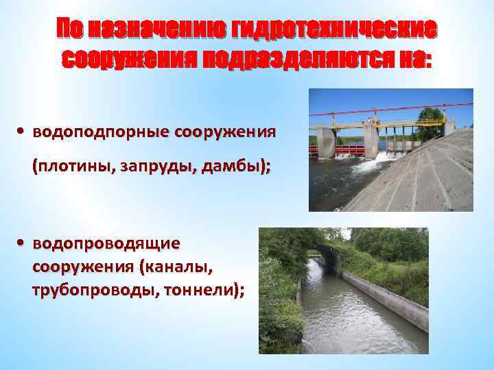 По назначению гидротехнические сооружения подразделяются на: • водоподпорные сооружения (плотины, запруды, дамбы); • водопроводящие