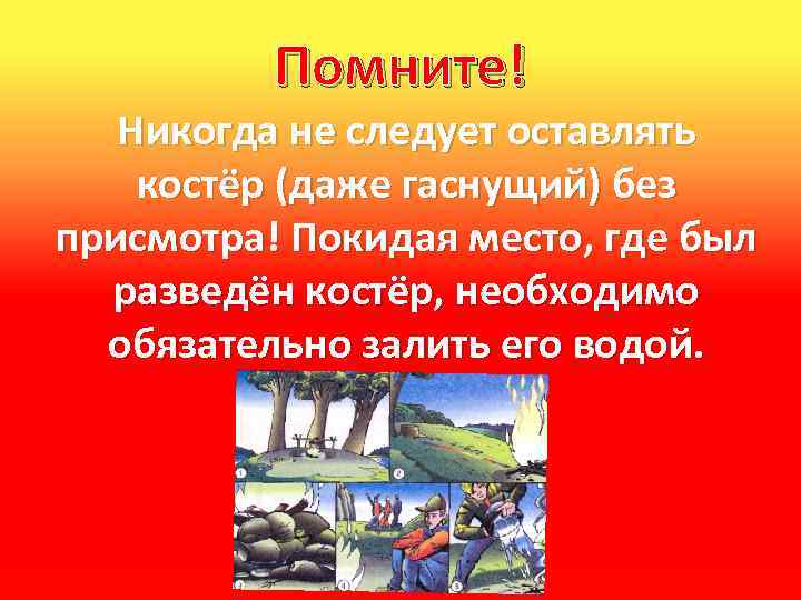Помните! Никогда не следует оставлять костёр (даже гаснущий) без присмотра! Покидая место, где был