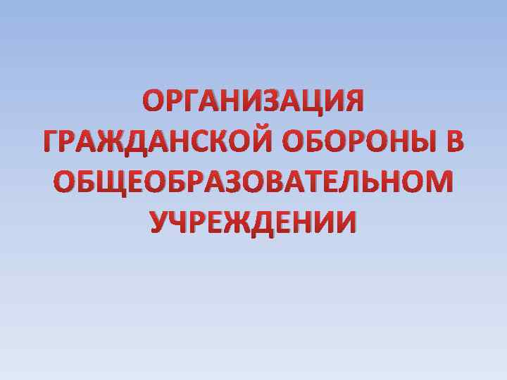 ОРГАНИЗАЦИЯ ГРАЖДАНСКОЙ ОБОРОНЫ В ОБЩЕОБРАЗОВАТЕЛЬНОМ УЧРЕЖДЕНИИ 