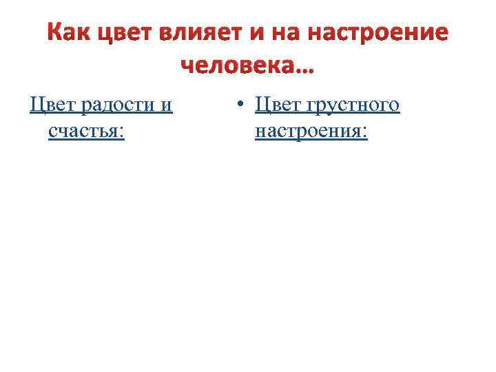 Как цвет влияет и на настроение человека… Цвет радости и счастья: • Цвет грустного