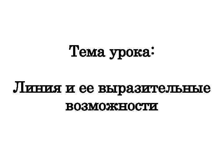 Тема урока: Линия и ее выразительные возможности 