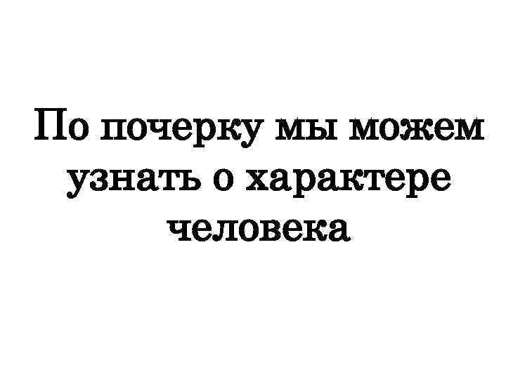 По почерку мы можем узнать о характере человека 