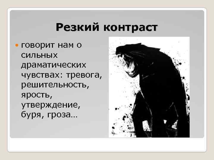 Резкий контраст говорит нам о сильных драматических чувствах: тревога, решительность, ярость, утверждение, буря, гроза…