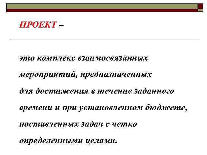 ПРОЕКТ – это комплекс взаимосвязанных мероприятий, предназначенных для достижения в течение заданного времени и