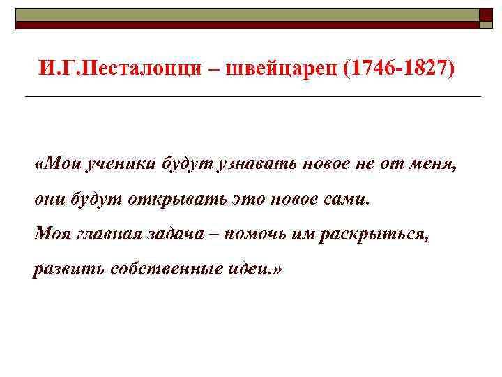 И. Г. Песталоцци – швейцарец (1746 -1827) «Мои ученики будут узнавать новое не от