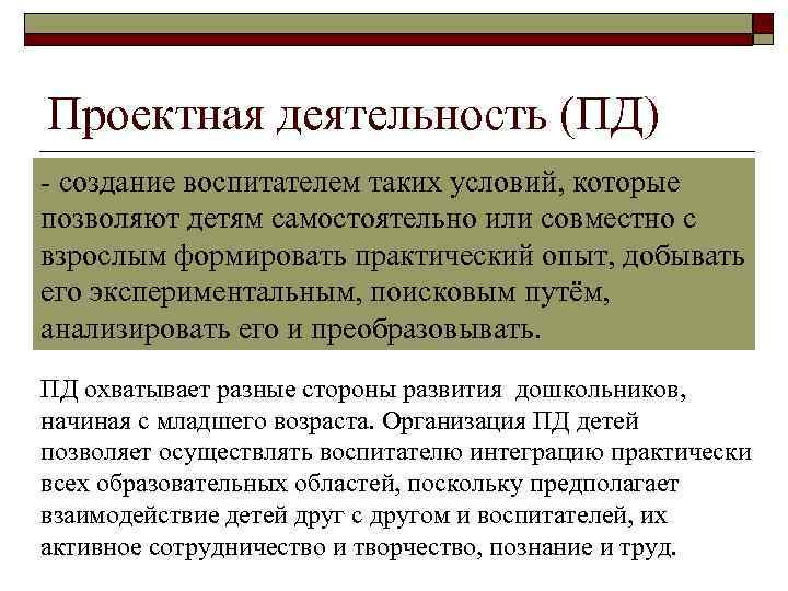 Проектная деятельность (ПД) - создание воспитателем таких условий, которые позволяют детям самостоятельно или совместно