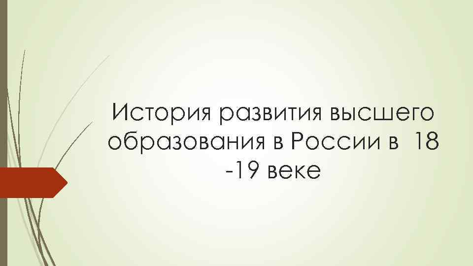 История развития высшего образования в России в 18 -19 веке 