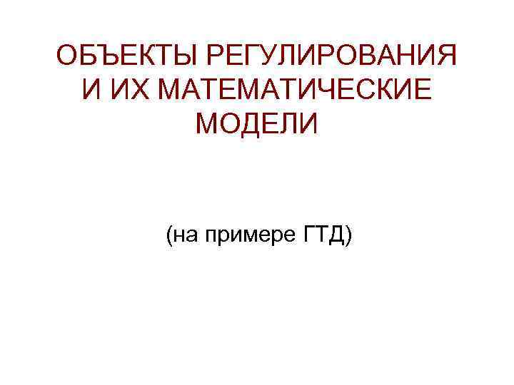 ОБЪЕКТЫ РЕГУЛИРОВАНИЯ И ИХ МАТЕМАТИЧЕСКИЕ МОДЕЛИ (на примере ГТД) 