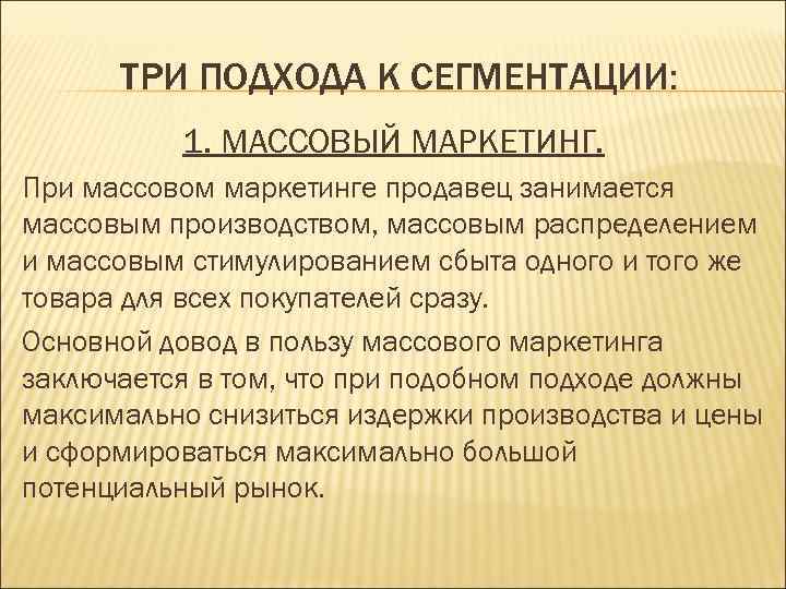 ТРИ ПОДХОДА К СЕГМЕНТАЦИИ: 1. МАССОВЫЙ МАРКЕТИНГ. При массовом маркетинге продавец занимается массовым производством,