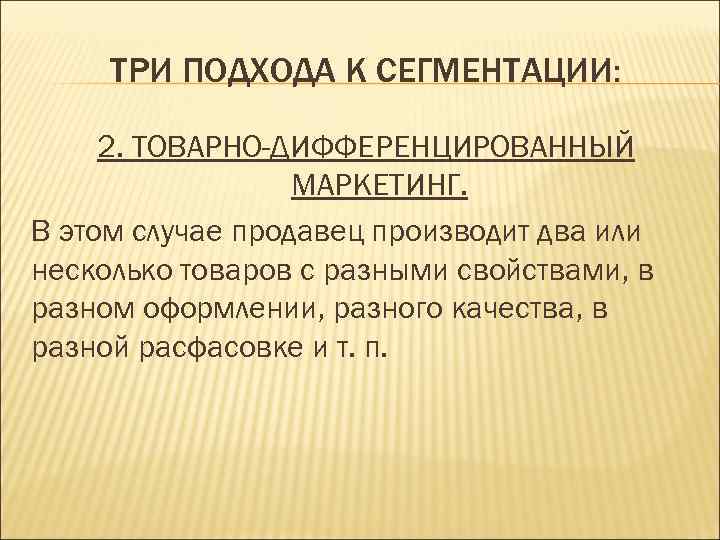 ТРИ ПОДХОДА К СЕГМЕНТАЦИИ: 2. ТОВАРНО-ДИФФЕРЕНЦИРОВАННЫЙ МАРКЕТИНГ. В этом случае продавец производит два или