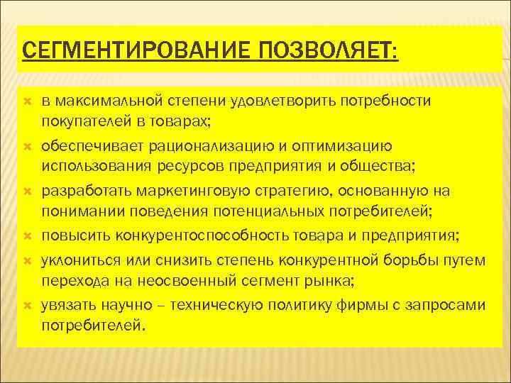 СЕГМЕНТИРОВАНИЕ ПОЗВОЛЯЕТ: в максимальной степени удовлетворить потребности покупателей в товарах; обеспечивает рационализацию и оптимизацию
