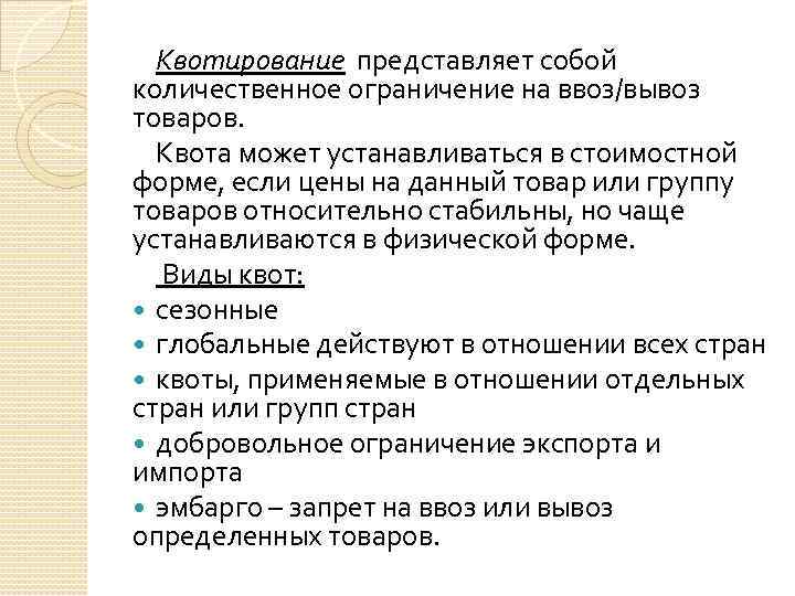 Квотирование представляет собой количественное ограничение на ввоз/вывоз товаров. Квота может устанавливаться в стоимостной форме,