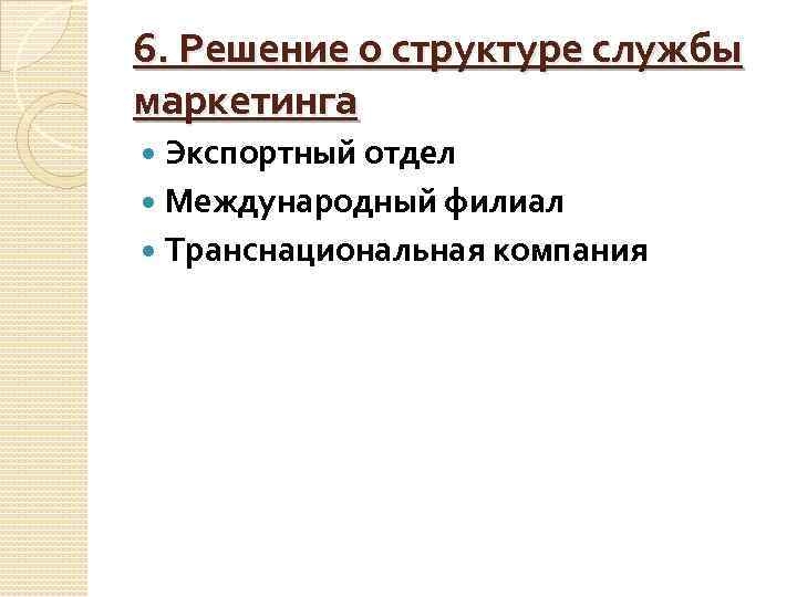 6. Решение о структуре службы маркетинга Экспортный отдел Международный филиал Транснациональная компания 