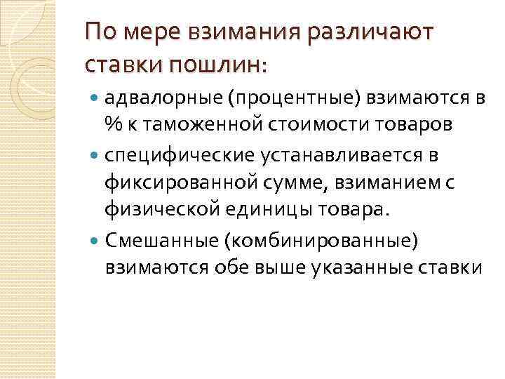 По мере взимания различают ставки пошлин: адвалорные (процентные) взимаются в % к таможенной стоимости