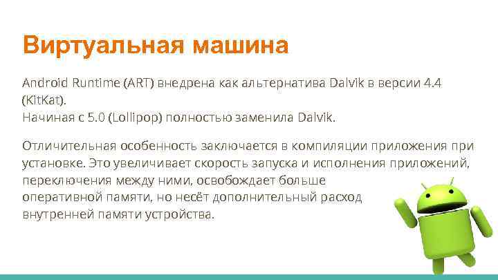 Виртуальная машина Android Runtime (ART) внедрена как альтернатива Dalvik в версии 4. 4 (Kit.