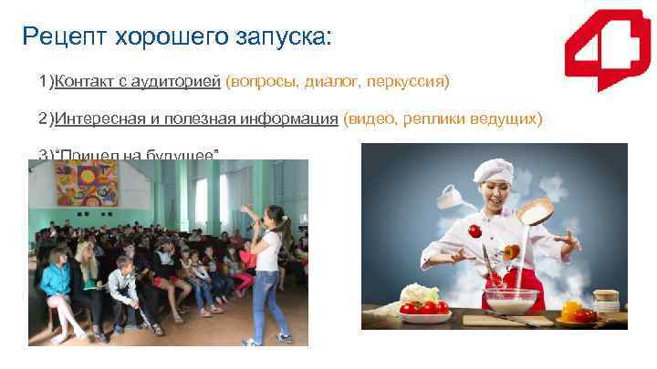 Рецепт хорошего запуска: 1) Контакт с аудиторией (вопросы, диалог, перкуссия) 2) Интересная и полезная